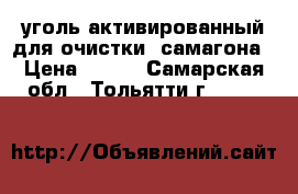 уголь активированный для очистки  самагона › Цена ­ 260 - Самарская обл., Тольятти г.  »    